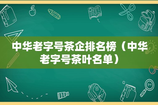 中华老字号茶企排名榜（中华老字号茶叶名单）