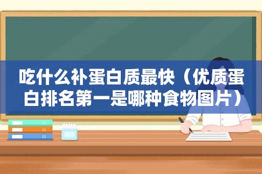 吃什么补蛋白质最快（优质蛋白排名第一是哪种食物图片）