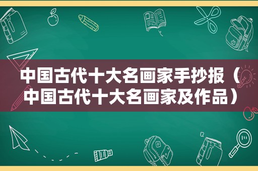 中国古代十大名画家手抄报（中国古代十大名画家及作品）