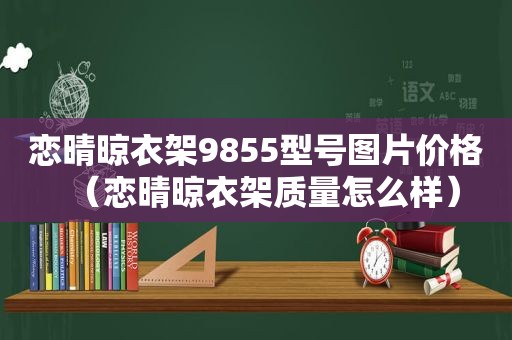 恋晴晾衣架9855型号图片价格（恋晴晾衣架质量怎么样）