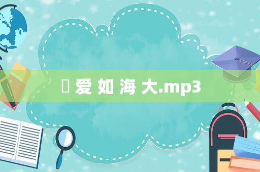 ► 爱 如 海 大.mp3