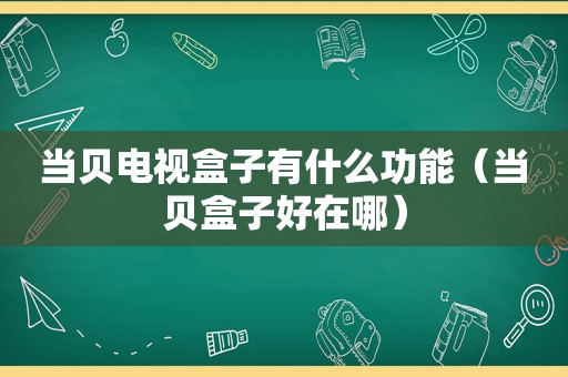 当贝电视盒子有什么功能（当贝盒子好在哪）