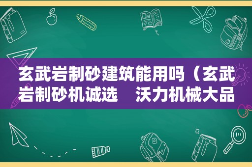 玄武岩制砂建筑能用吗（玄武岩制砂机诚选　沃力机械大品牌）