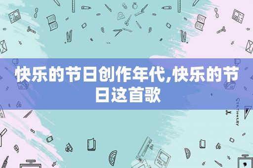 快乐的节日创作年代,快乐的节日这首歌