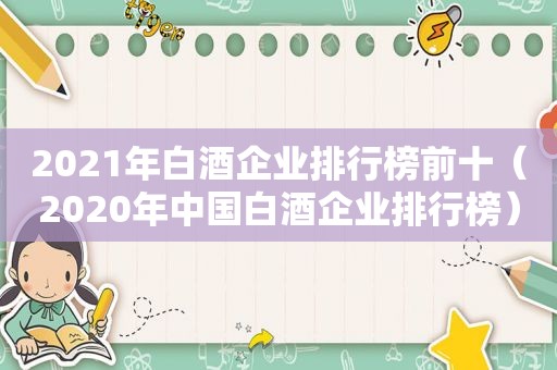 2021年白酒企业排行榜前十（2020年中国白酒企业排行榜）