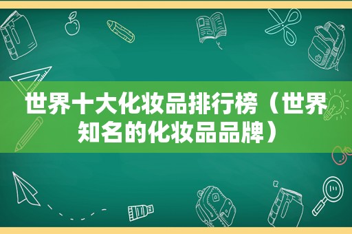 世界十大化妆品排行榜（世界知名的化妆品品牌）