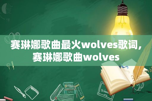 赛琳娜歌曲最火wolves歌词,赛琳娜歌曲wolves