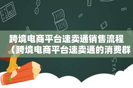 跨境电商平台速卖通销售流程（跨境电商平台速卖通的消费群体）