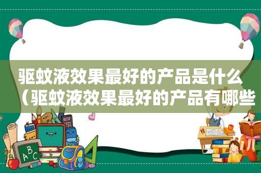 驱蚊液效果最好的产品是什么（驱蚊液效果最好的产品有哪些）