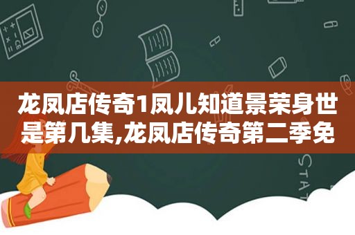 龙凤店传奇1凤儿知道景荣身世是第几集,龙凤店传奇第二季免费观看