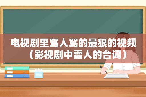 电视剧里骂人骂的最狠的视频（影视剧中雷人的台词）