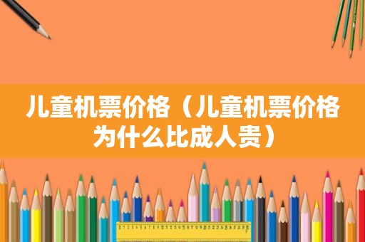 儿童机票价格（儿童机票价格为什么比成人贵）