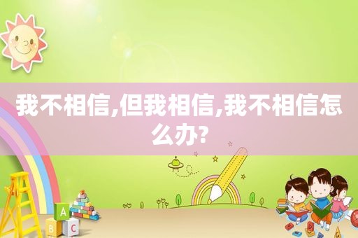 我不相信,但我相信,我不相信怎么办?