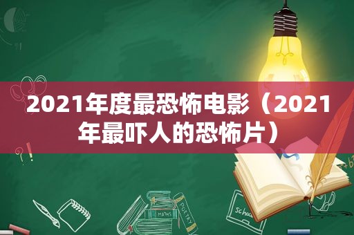 2021年度最恐怖电影（2021年最吓人的恐怖片）