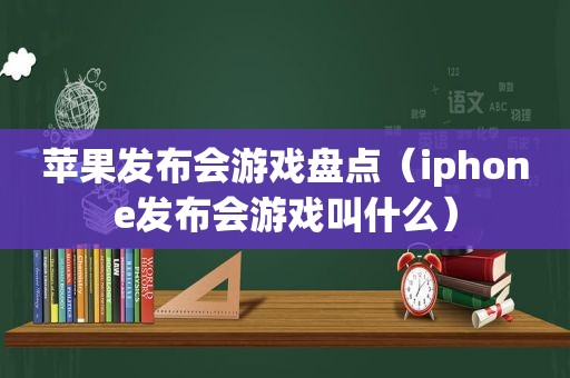 苹果发布会游戏盘点（iphone发布会游戏叫什么）