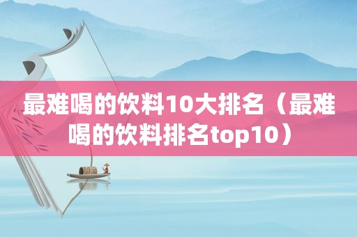 最难喝的饮料10大排名（最难喝的饮料排名top10）