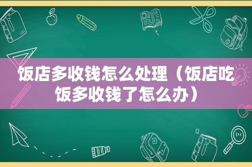 饭店多收钱怎么处理（饭店吃饭多收钱了怎么办）