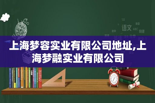 上海梦容实业有限公司地址,上海梦融实业有限公司