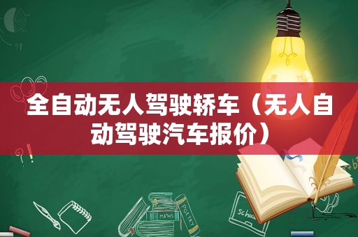 全自动无人驾驶轿车（无人自动驾驶汽车报价）