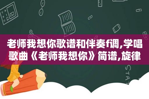 老师我想你歌谱和伴奏f调,学唱歌曲《老师我想你》简谱,旋律优美动听,简单易学