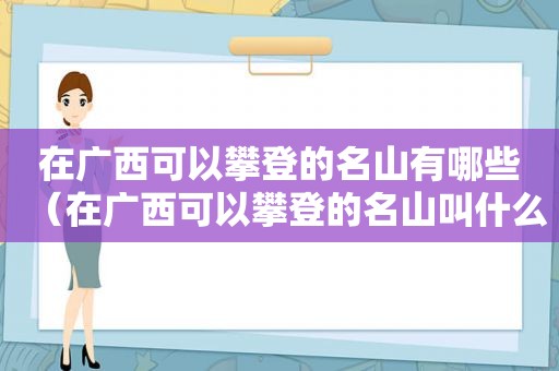 在广西可以攀登的名山有哪些（在广西可以攀登的名山叫什么）