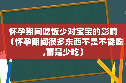 怀孕期间吃饭少对宝宝的影响（怀孕期间很多东西不是不能吃,而是少吃）