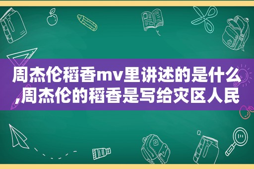 周杰伦稻香mv里讲述的是什么,周杰伦的稻香是写给灾区人民的吗