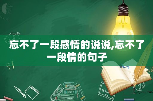 忘不了一段感情的说说,忘不了一段情的句子