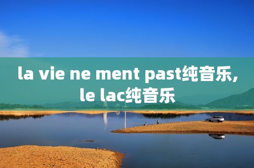 la vie ne ment past纯音乐,le lac纯音乐