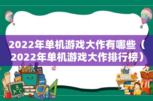 2022年单机游戏大作有哪些（2022年单机游戏大作排行榜）