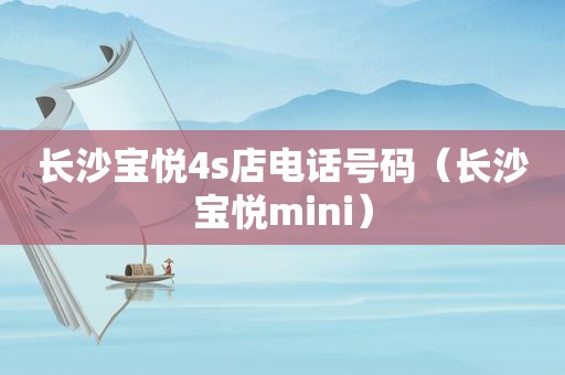 长沙宝悦4s店电话号码（长沙宝悦mini）