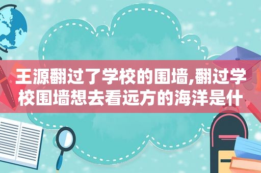 王源翻过了学校的围墙,翻过学校围墙想去看远方的海洋是什么歌