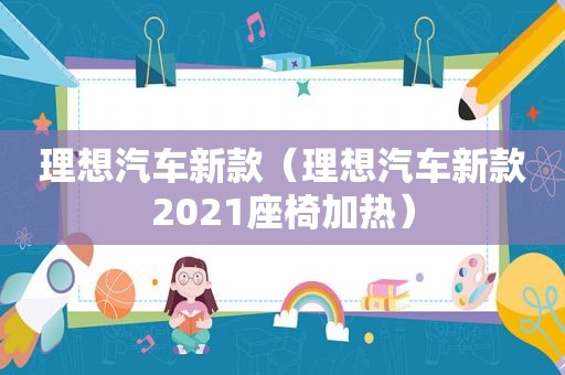 理想汽车新款（理想汽车新款2021座椅加热）