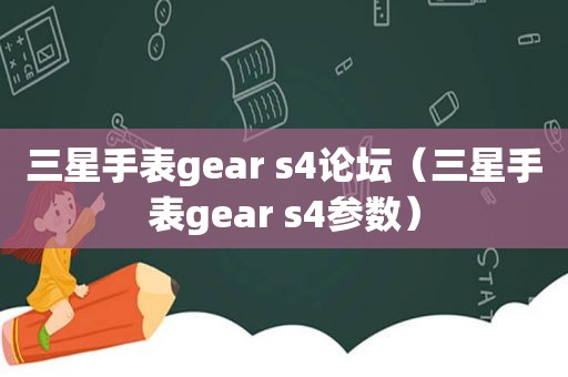 三星手表gear s4论坛（三星手表gear s4参数）