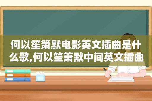 何以笙箫默电影英文插曲是什么歌,何以笙箫默中间英文插曲叫什么