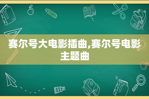 赛尔号大电影插曲,赛尔号电影主题曲