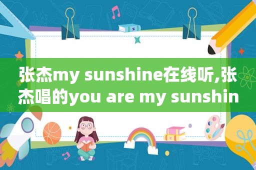 张杰my sunshine在线听,张杰唱的you are my sunshine