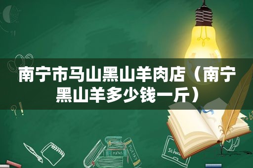 南宁市马山黑山羊肉店（南宁黑山羊多少钱一斤）