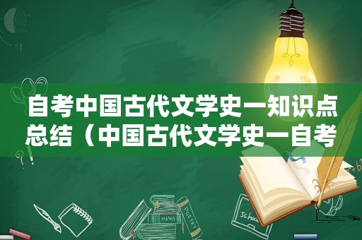 自考中国古代文学史一知识点总结（中国古代文学史一自考真题答案资源）