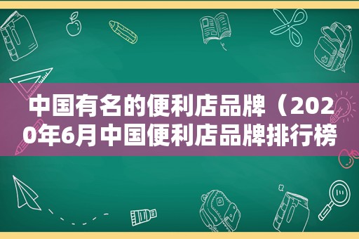 中国有名的便利店品牌（2020年6月中国便利店品牌排行榜单）