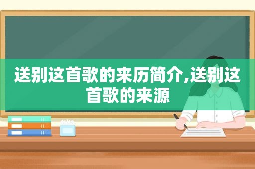 送别这首歌的来历简介,送别这首歌的来源