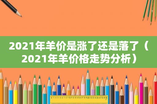 2021年羊价是涨了还是落了（2021年羊价格走势分析）