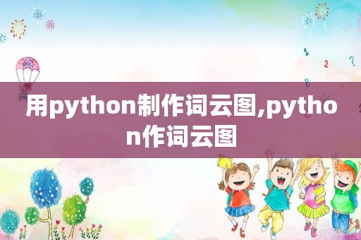 用python制作词云图,python作词云图