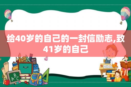 给40岁的自己的一封信励志,致41岁的自己