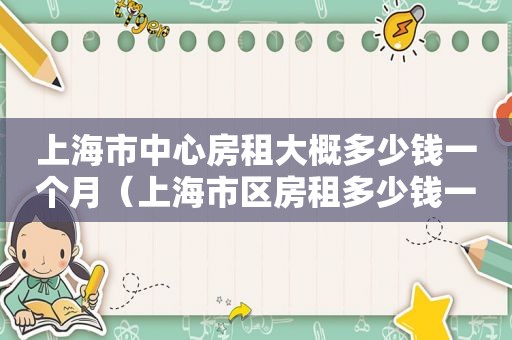 上海市中心房租大概多少钱一个月（上海市区房租多少钱一个月）