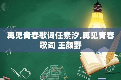 再见青春歌词任素汐,再见青春歌词 王颜野