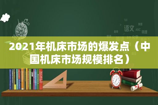 2021年机床市场的爆发点（中国机床市场规模排名）