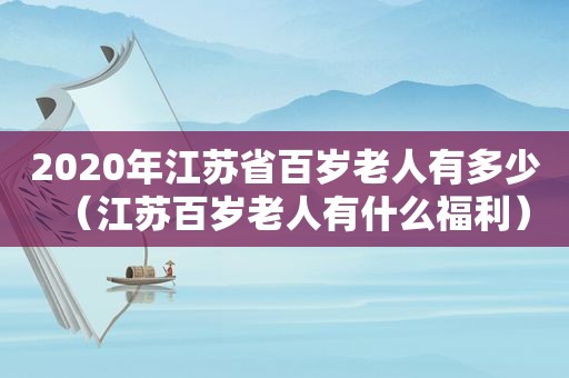 2020年江苏省百岁老人有多少（江苏百岁老人有什么福利）