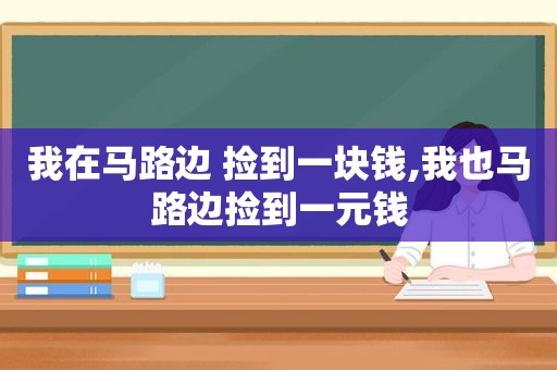 我在马路边 捡到一块钱,我也马路边捡到一元钱