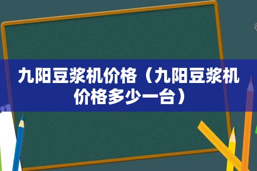 九阳豆浆机价格（九阳豆浆机价格多少一台）